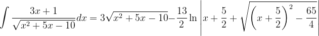 \dpi{120} \int \frac{3x+1 }{\sqrt{x^{2}+5x-10}}dx=3\sqrt{x^{2}+5x-10}-\frac{13}{2}\ln \left | x+\frac{5}{2}+\sqrt{\left ( x+\frac{5}{2} \right )^{2}-\frac{65}{4}} \right |